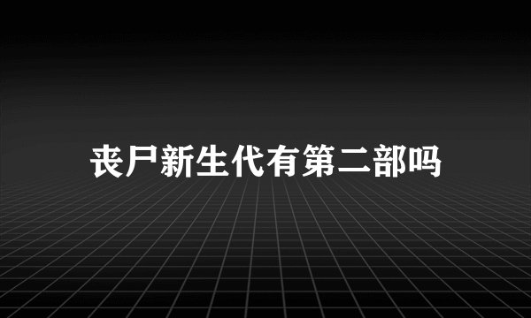 丧尸新生代有第二部吗