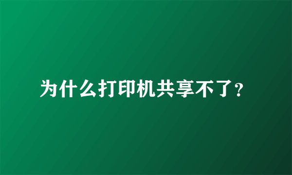 为什么打印机共享不了？