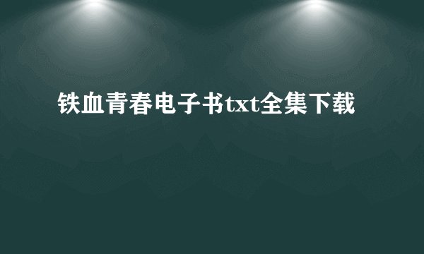 铁血青春电子书txt全集下载