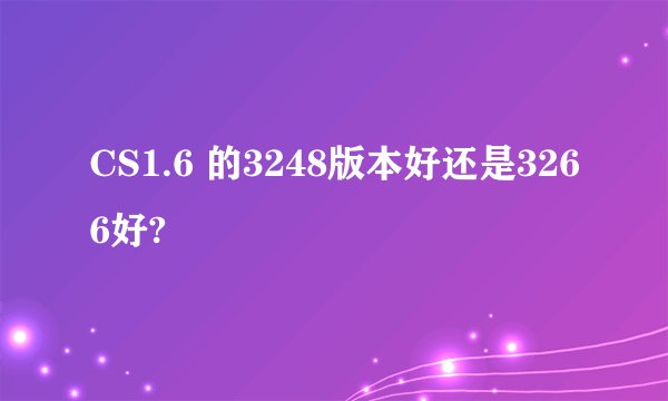CS1.6 的3248版本好还是3266好?