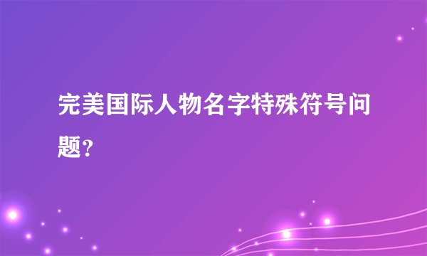 完美国际人物名字特殊符号问题？