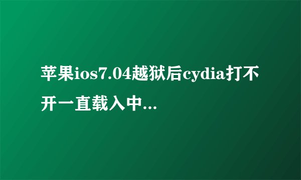 苹果ios7.04越狱后cydia打不开一直载入中的解决方法