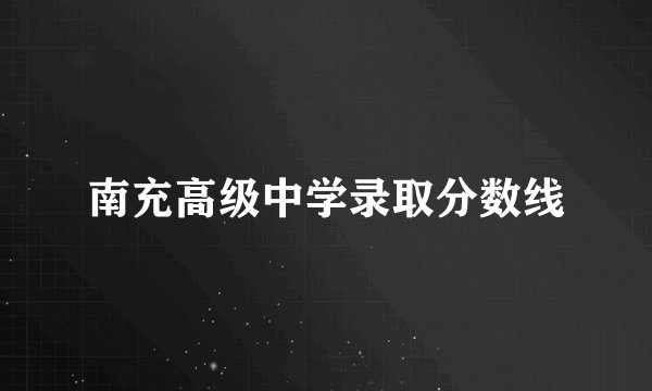 南充高级中学录取分数线