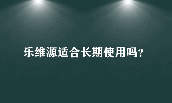 乐维源适合长期使用吗？