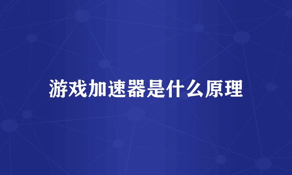 游戏加速器是什么原理