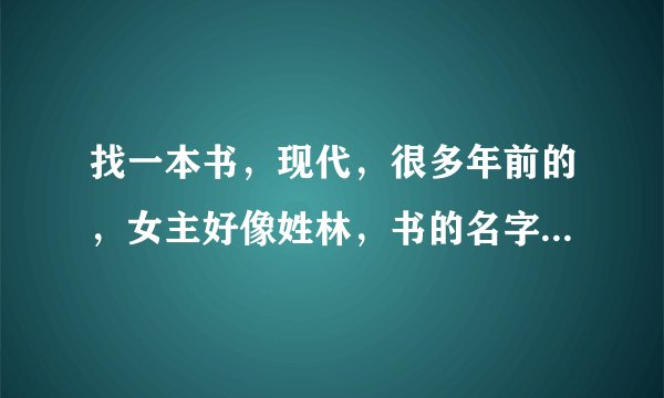 找一本书，现代，很多年前的，女主好像姓林，书的名字较文艺，封面好像是绿色的，开场是女主男主公司重逢
