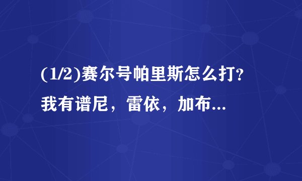 (1/2)赛尔号帕里斯怎么打？我有谱尼，雷依，加布，盖亚，瑞尔斯，米咔，布莱克，闪波，希莉娅，哈莫，...