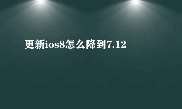 更新ios8怎么降到7.12