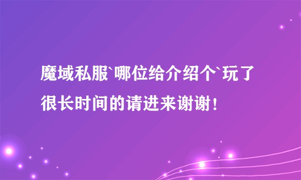 魔域私服`哪位给介绍个`玩了很长时间的请进来谢谢！