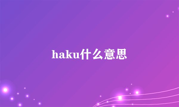 haku什么意思
