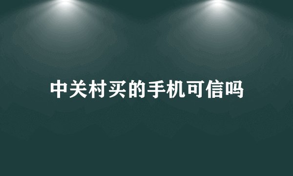 中关村买的手机可信吗
