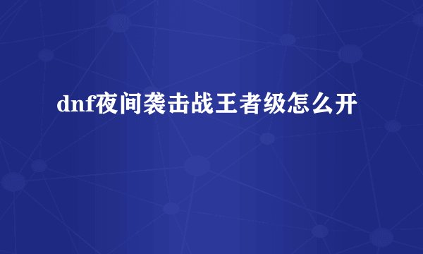 dnf夜间袭击战王者级怎么开