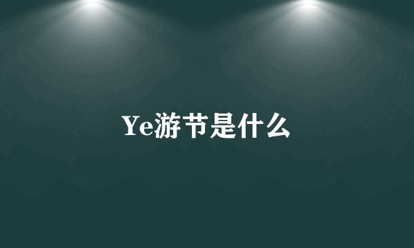 Ye游节是什么