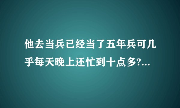 他去当兵已经当了五年兵可几乎每天晚上还忙到十点多?到底是什么兵？