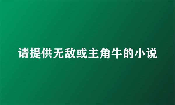 请提供无敌或主角牛的小说