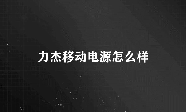 力杰移动电源怎么样