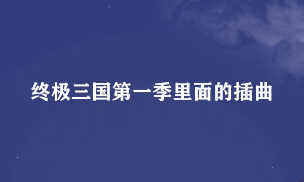 终极三国第一季里面的插曲