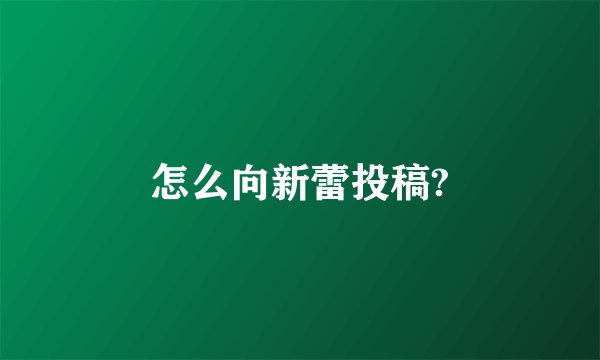 怎么向新蕾投稿?