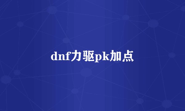 dnf力驱pk加点