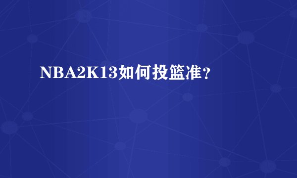 NBA2K13如何投篮准？