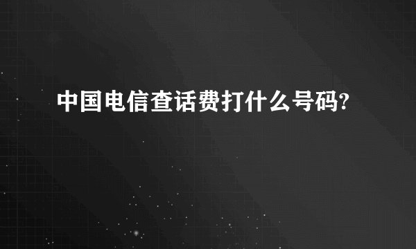 中国电信查话费打什么号码?