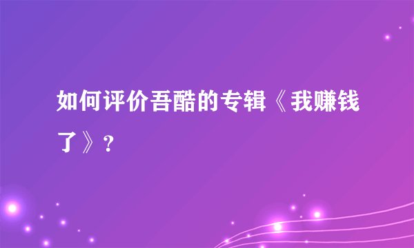如何评价吾酷的专辑《我赚钱了》？