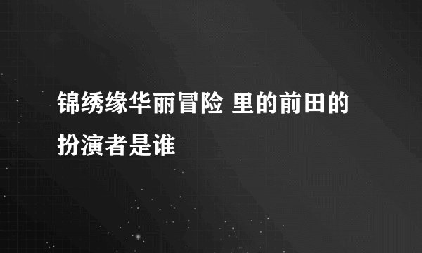 锦绣缘华丽冒险 里的前田的扮演者是谁