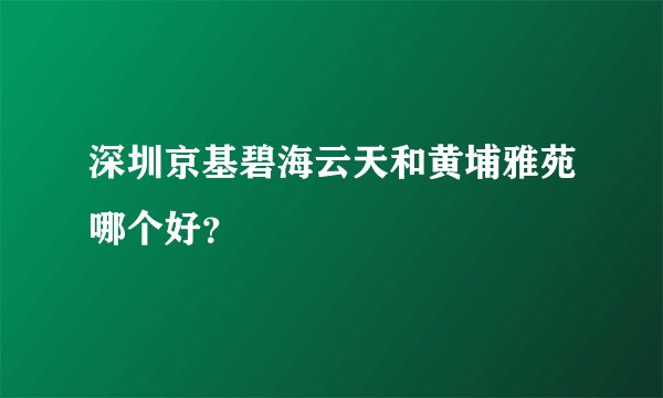 深圳京基碧海云天和黄埔雅苑哪个好？