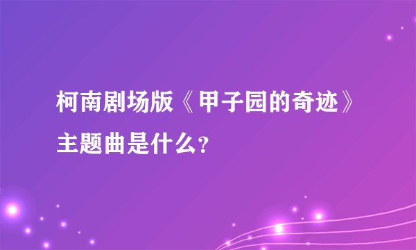 柯南剧场版《甲子园的奇迹》主题曲是什么？