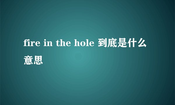 fire in the hole 到底是什么意思
