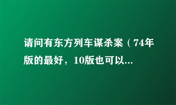 请问有东方列车谋杀案（74年版的最好，10版也可以）的百度云资源吗？求共享~