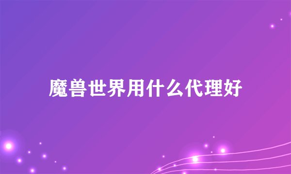 魔兽世界用什么代理好