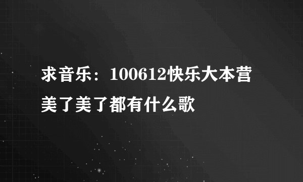 求音乐：100612快乐大本营美了美了都有什么歌