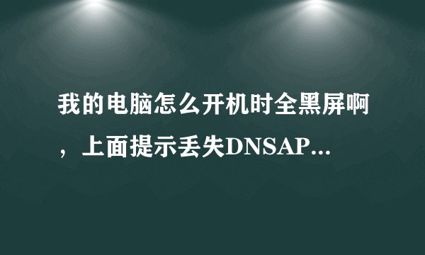 我的电脑怎么开机时全黑屏啊，上面提示丢失DNSAPI.DLL文件。是怎么回事？