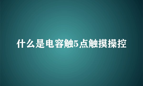 什么是电容触5点触摸操控