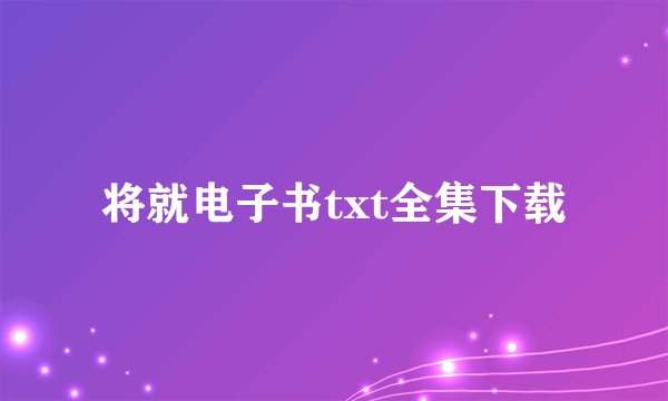 将就电子书txt全集下载