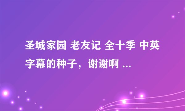 圣城家园 老友记 全十季 中英字幕的种子，谢谢啊 请发送到838252991@qq.com