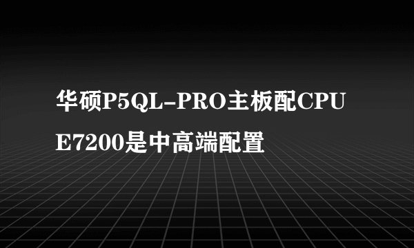 华硕P5QL-PRO主板配CPU E7200是中高端配置