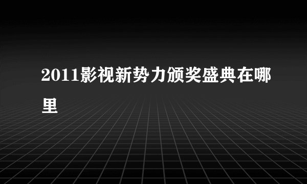 2011影视新势力颁奖盛典在哪里