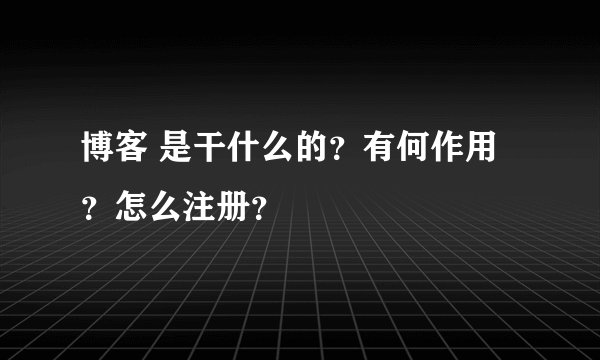 博客 是干什么的？有何作用？怎么注册？