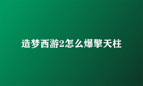 造梦西游2怎么爆擎天柱