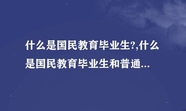 什么是国民教育毕业生?,什么是国民教育毕业生和普通招生计划毕业生