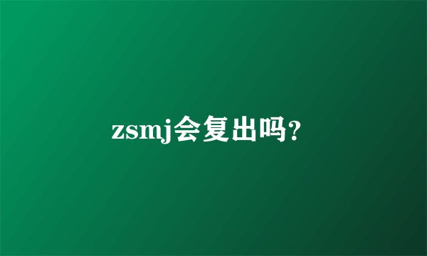 zsmj会复出吗？