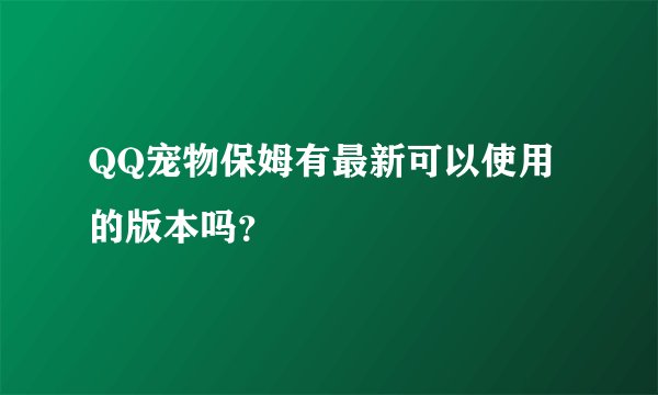 QQ宠物保姆有最新可以使用的版本吗？