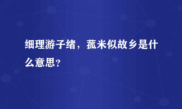 细理游子绪，菰米似故乡是什么意思？