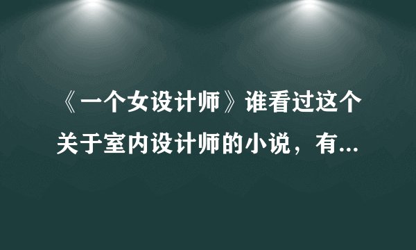 《一个女设计师》谁看过这个关于室内设计师的小说，有问题请教