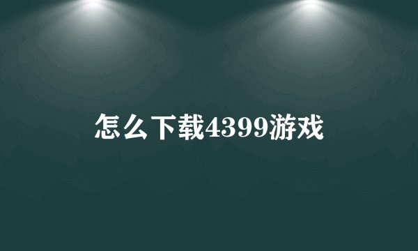 怎么下载4399游戏