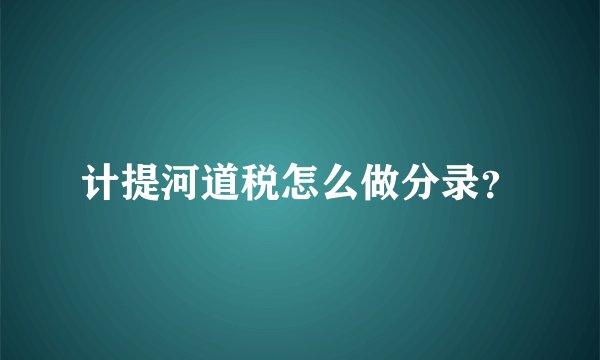 计提河道税怎么做分录？