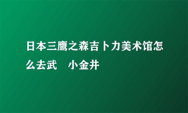 日本三鹰之森吉卜力美术馆怎么去武蔵小金井駅