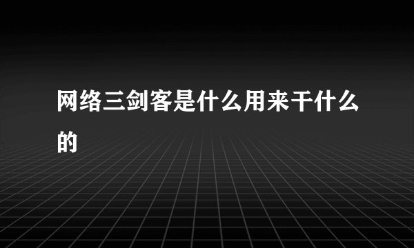 网络三剑客是什么用来干什么的